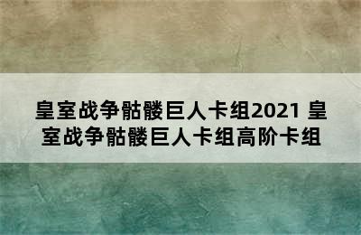 皇室战争骷髅巨人卡组2021 皇室战争骷髅巨人卡组高阶卡组